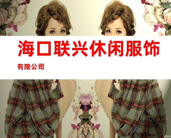 海口联兴休闲服饰有限公司